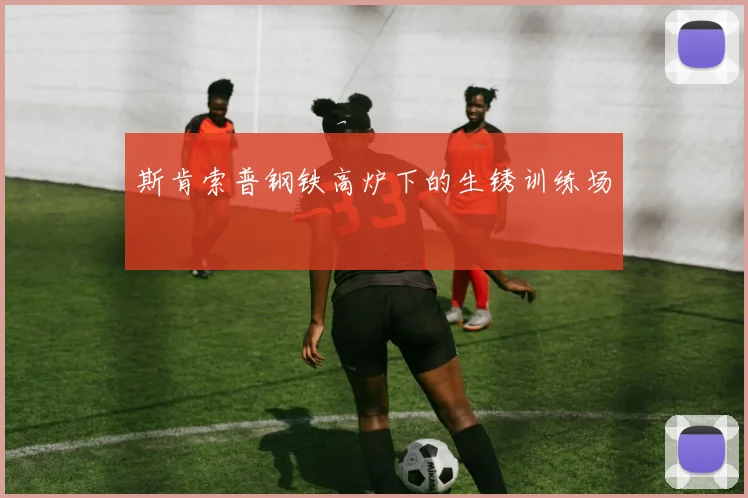 斯肯索普钢铁高炉下的生锈训练场