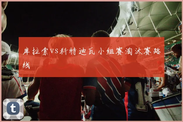 库拉索vs科特迪瓦小组赛淘汰赛路线
