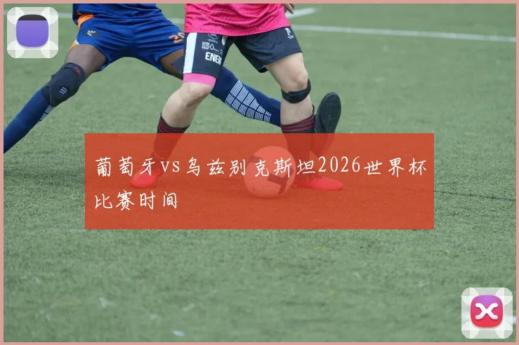 葡萄牙vs乌兹别克斯坦2026世界杯比赛时间