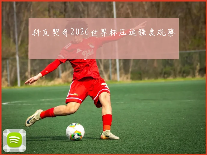 科瓦契奇2026世界杯压迫强度观察