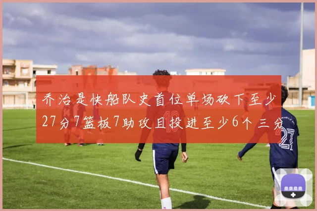 乔治是快船队史首位单场砍下至少27分7篮板7助攻且投进至少6个三分的球员