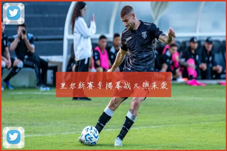 里尔新赛季揭幕战火热来袭