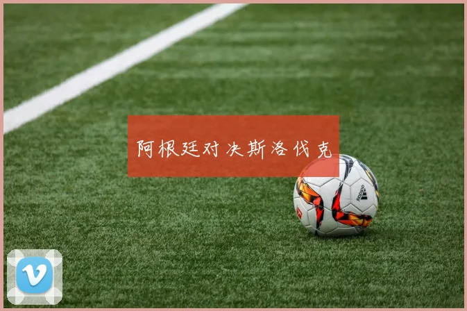 阿根廷对决斯洛伐克