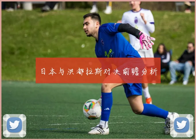 日本与洪都拉斯对决前瞻分析