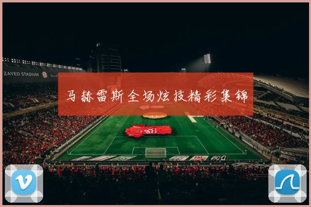马赫雷斯全场炫技精彩集锦