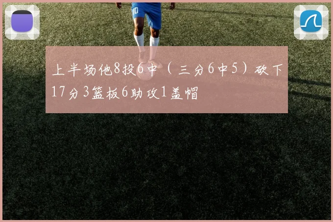 上半场他8投6中（三分6中5）砍下17分3篮板6助攻1盖帽
