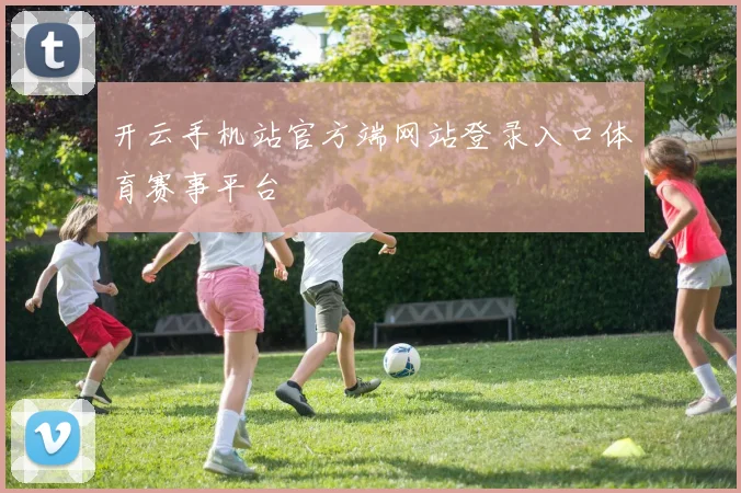 开云手机站官方端网站登录入口体育赛事平台