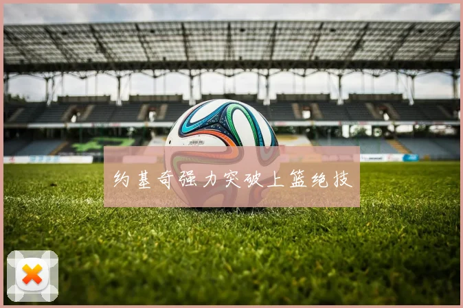 约基奇强力突破上篮绝技
