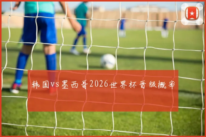 韩国vs墨西哥2026世界杯晋级概率