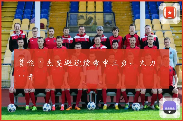 贾伦·杰克逊连续命中三分，火力全开
