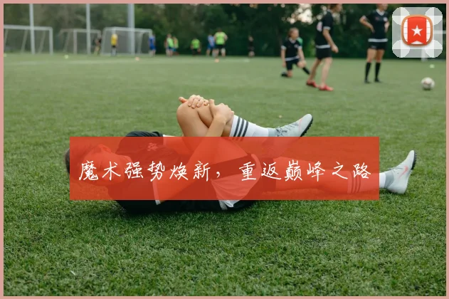 魔术强势焕新，重返巅峰之路