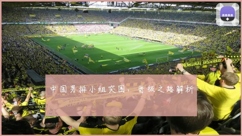 中国男排小组突围，晋级之路解析