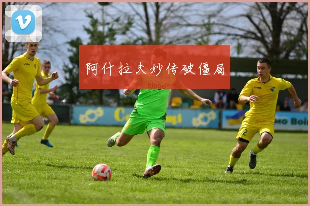 阿什拉夫妙传破僵局