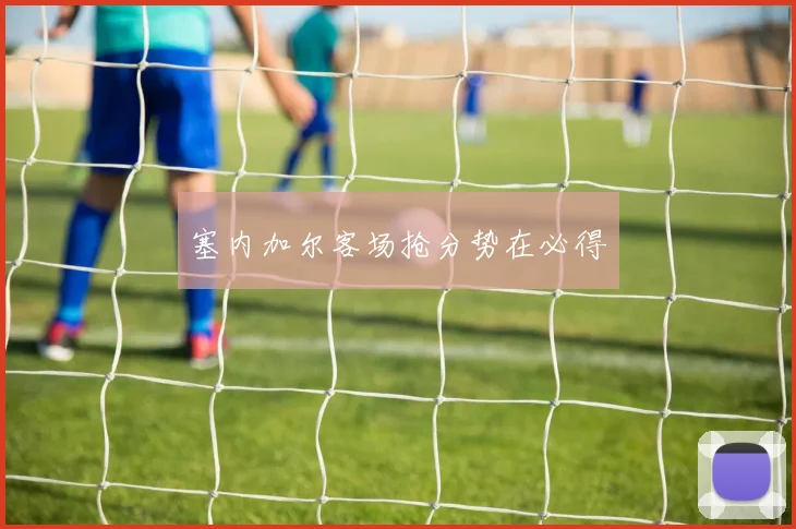 塞内加尔客场抢分势在必得