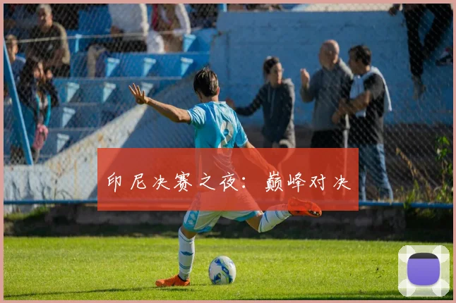 印尼决赛之夜：巅峰对决