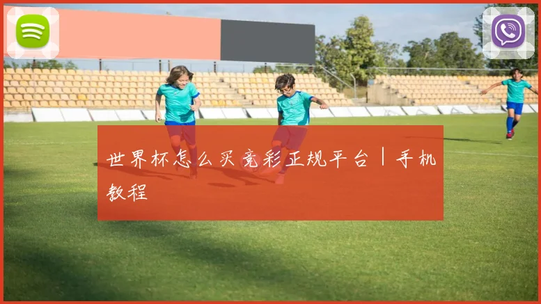 世界杯怎么买竞彩正规平台｜手机教程