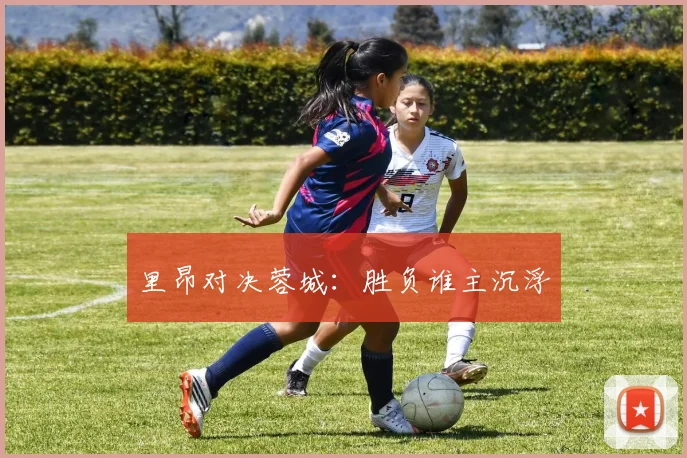 里昂对决蓉城：胜负谁主沉浮