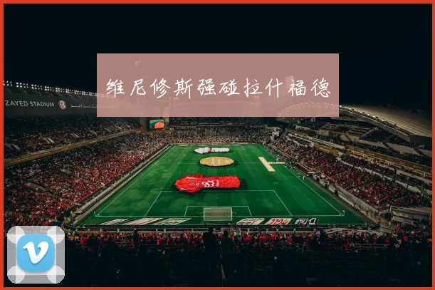 维尼修斯强碰拉什福德