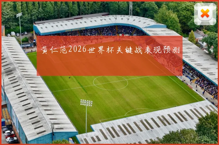 黄仁范2026世界杯关键战表现预测