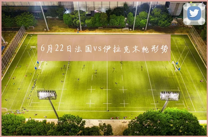 6月22日法国vs伊拉克末轮形势