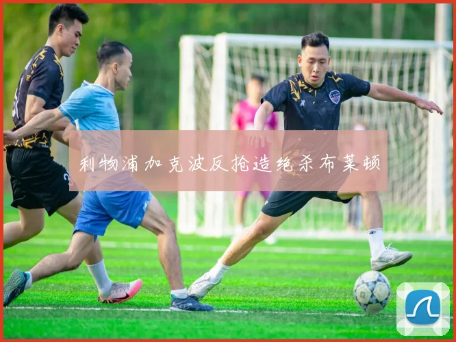 利物浦加克波反抢造绝杀布莱顿
