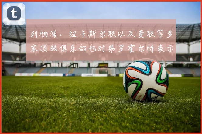 利物浦、纽卡斯尔联以及曼联等多家顶级俱乐部也对弗罗霍尔特表示了兴趣
