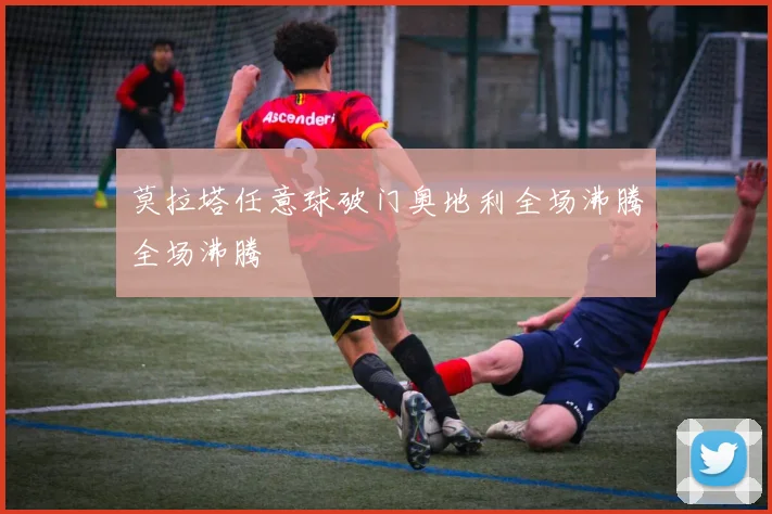 莫拉塔任意球破门奥地利全场沸腾全场沸腾