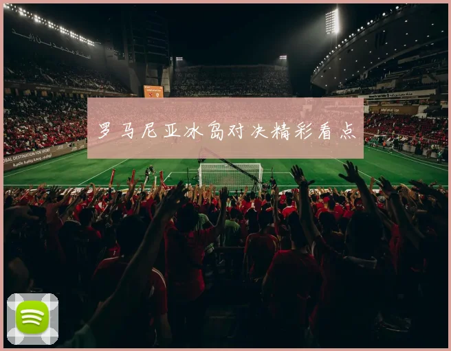 罗马尼亚冰岛对决精彩看点
