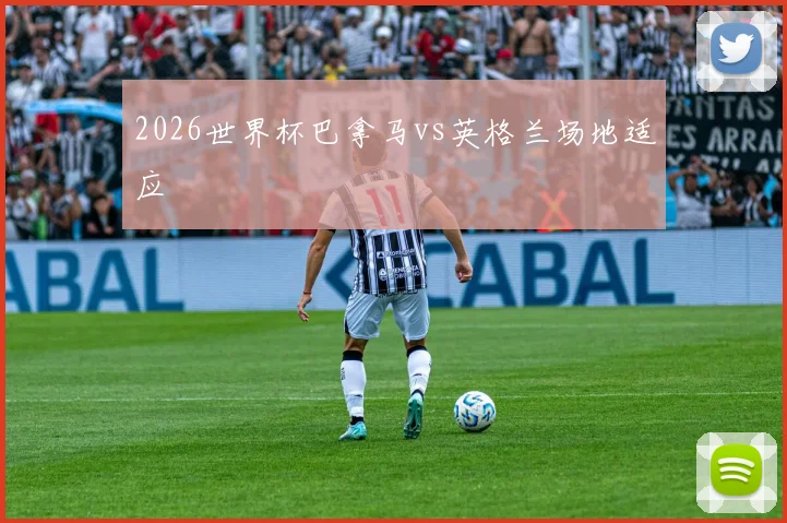 2026世界杯巴拿马vs英格兰场地适应