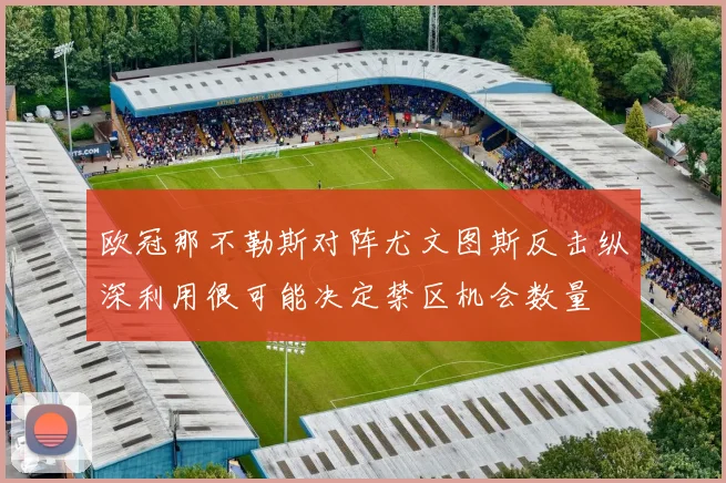 欧冠那不勒斯对阵尤文图斯反击纵深利用很可能决定禁区机会数量