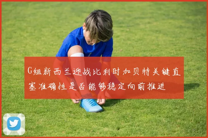 G组新西兰迎战比利时加贝特关键直塞准确性是否能够稳定向前推进