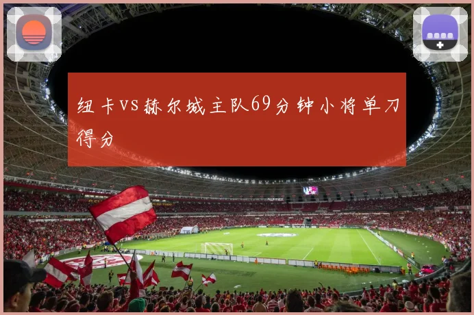 纽卡vs赫尔城主队69分钟小将单刀得分