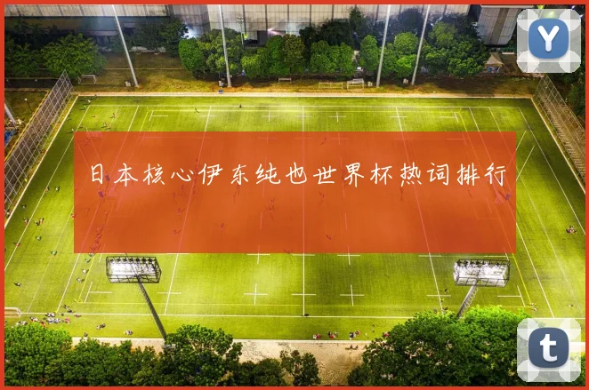 日本核心伊东纯也世界杯热词排行