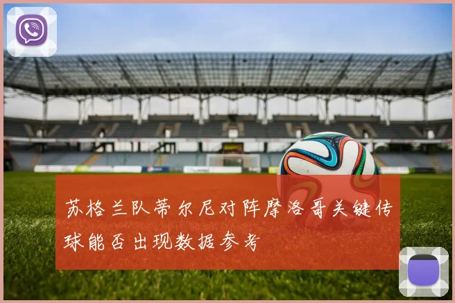 苏格兰队蒂尔尼对阵摩洛哥关键传球能否出现数据参考