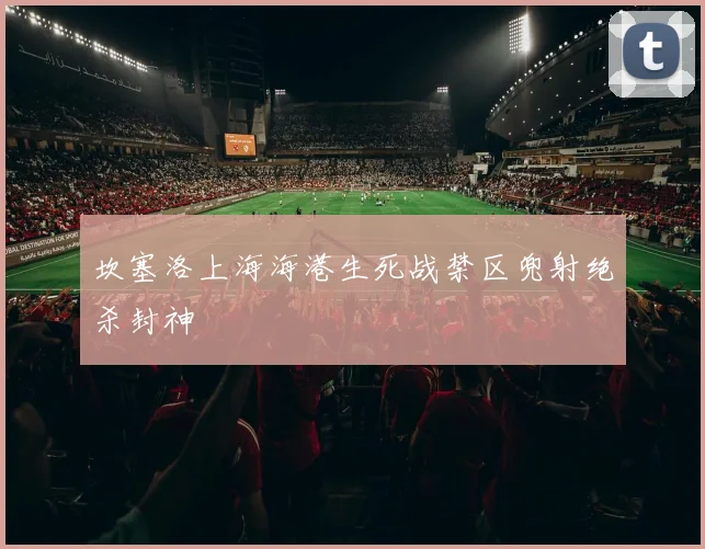 坎塞洛上海海港生死战禁区兜射绝杀封神