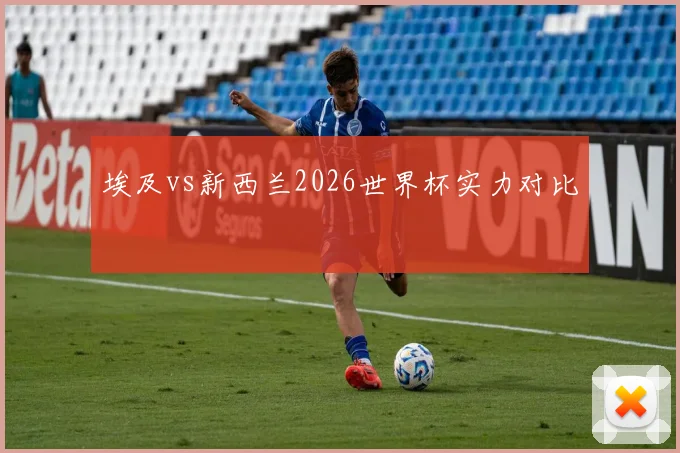 埃及vs新西兰2026世界杯实力对比