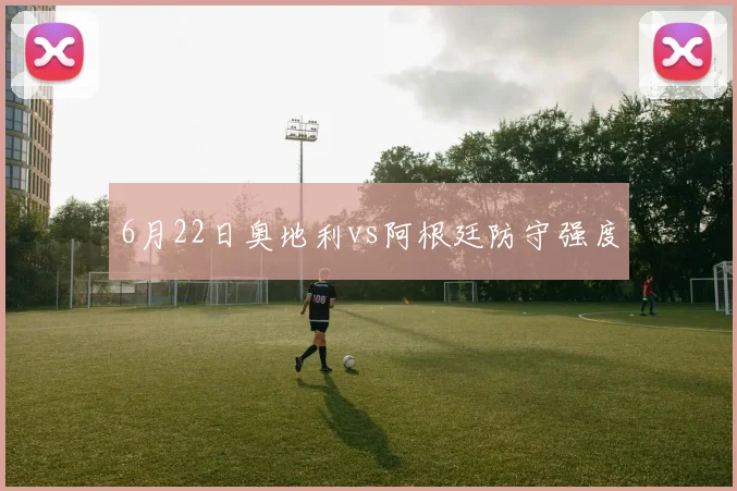 6月22日奥地利vs阿根廷防守强度