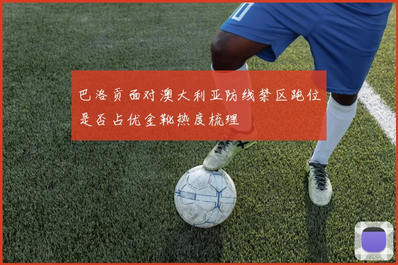巴洛贡面对澳大利亚防线禁区跑位是否占优金靴热度梳理