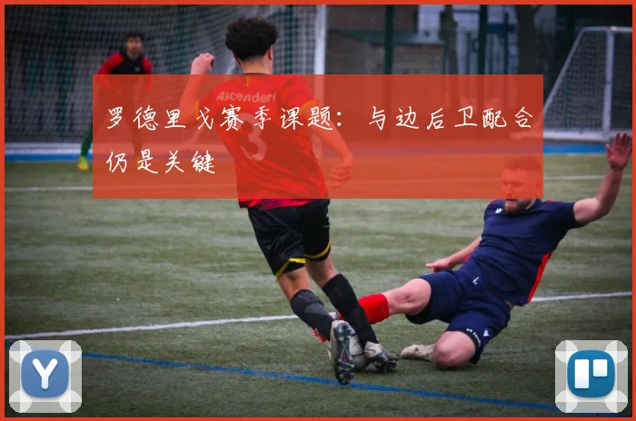 罗德里戈赛季课题：与边后卫配合仍是关键