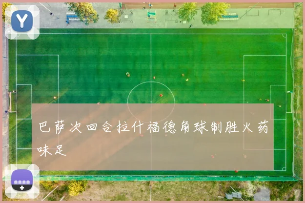 巴萨次回合拉什福德角球制胜火药味足