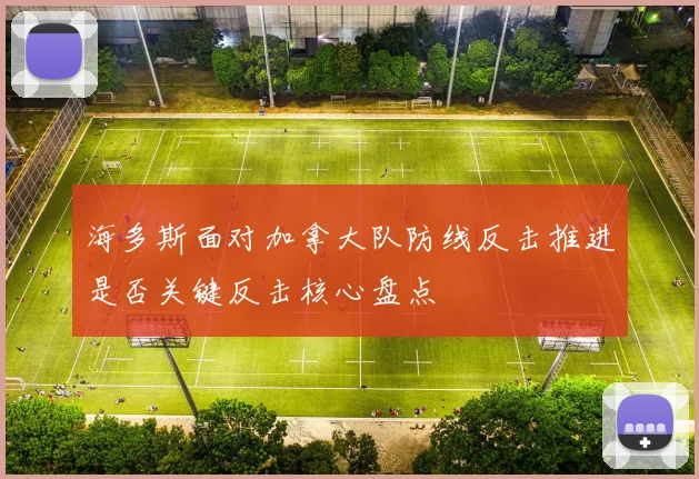 海多斯面对加拿大队防线反击推进是否关键反击核心盘点