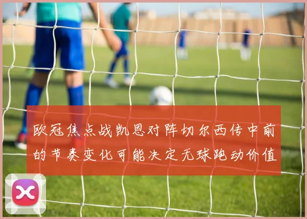 欧冠焦点战凯恩对阵切尔西传中前的节奏变化可能决定无球跑动价值