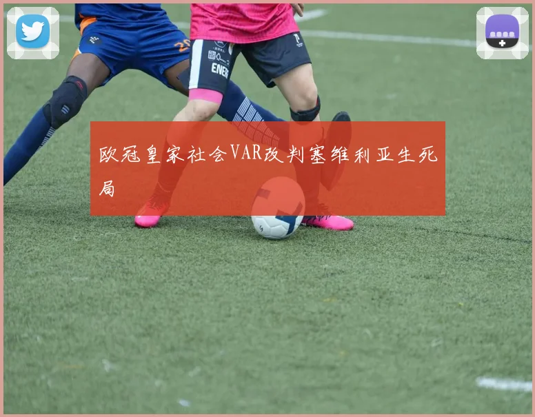 欧冠皇家社会VAR改判塞维利亚生死局