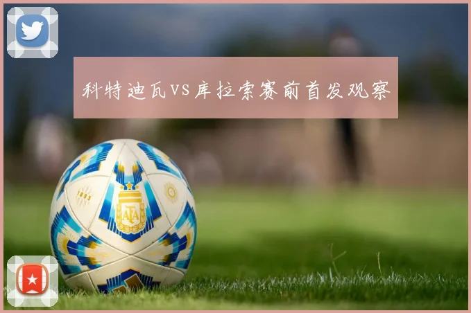 科特迪瓦vs库拉索赛前首发观察