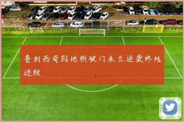 普利西奇贴地斩破门米兰逆袭终结连败