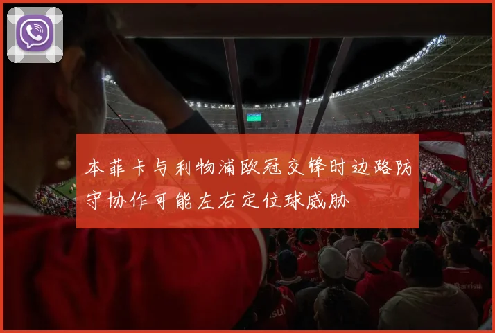 本菲卡与利物浦欧冠交锋时边路防守协作可能左右定位球威胁