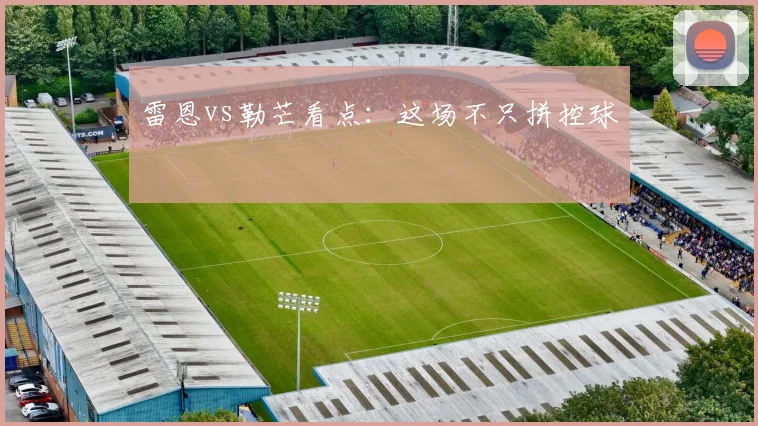 雷恩vs勒芒看点:这场不只拼控球