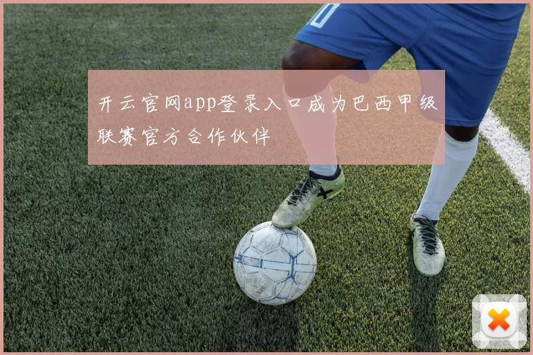 开云官网app登录入口成为巴西甲级联赛官方合作伙伴
