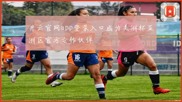 开云官网app登录入口成为美洲杯亚洲区官方合作伙伴