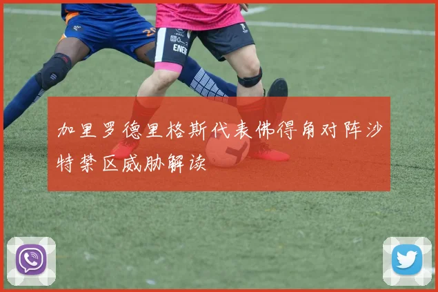 加里罗德里格斯代表佛得角对阵沙特禁区威胁解读